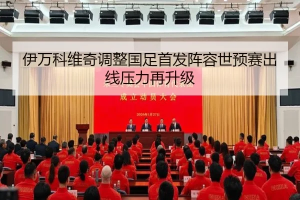 伊万科维奇调整国足首发阵容世预赛出线压力再升级